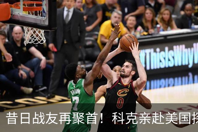昔日战友再聚首！科克亲赴美国探望格列兹マン