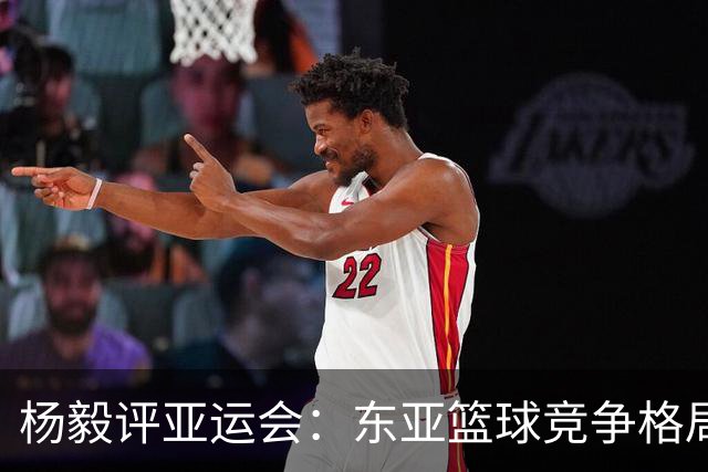 杨毅评亚运会：东亚篮球竞争格局的微妙变化