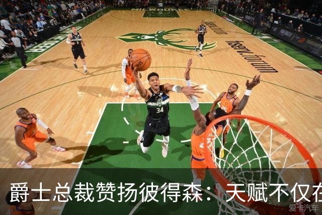 爵士总裁赞扬彼得森：天赋不仅在于才能，更在于职业态度