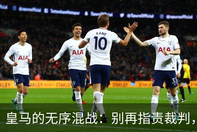 皇马的无序混战：别再指责裁判，这支球队亟需明确战略