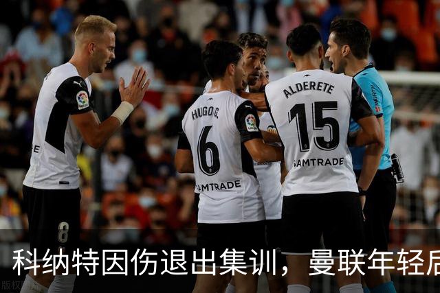 科纳特因伤退出集训，曼联年轻后卫约罗获得国家队召唤